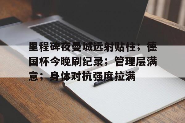里程碑夜曼城远射贴柱；德国杯今晚刷纪录；管理层满意；身体对抗强度拉满的简单介绍